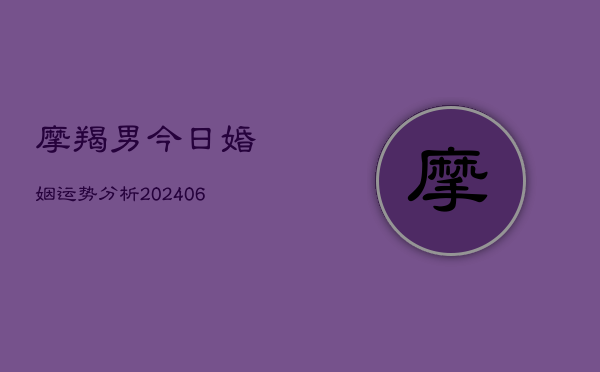 摩羯男今日婚姻运势分析(6月22日)  第1张