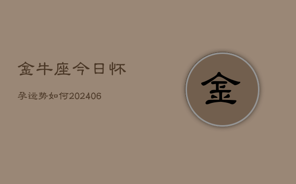 金牛座今日怀孕运势如何(6月22日)  第1张