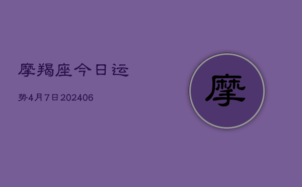 摩羯座今日运势4月7日(6月22日)  第1张