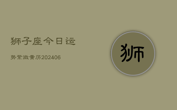 狮子座今日运势紫微黄历(6月22日)
