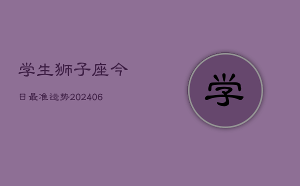 学生狮子座今日最准运势(6月22日)  第1张