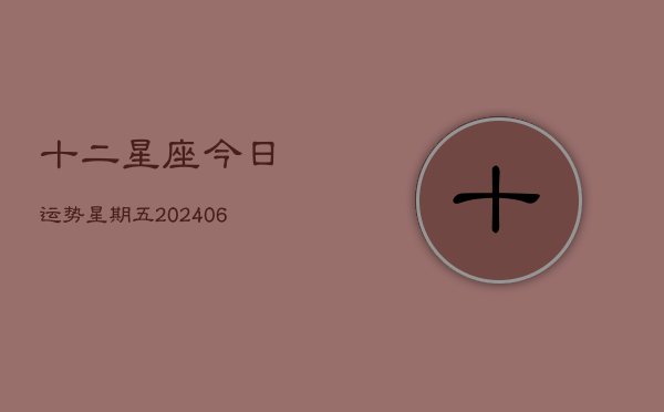 十二星座今日运势星期五(6月22日)