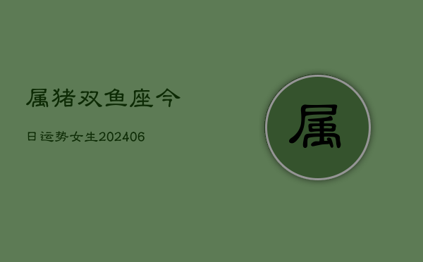 属猪双鱼座今日运势女生(6月22日)  第1张