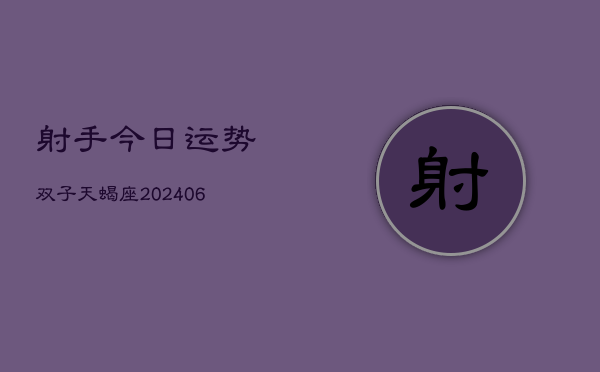 射手今日运势双子天蝎座(6月22日)  第1张