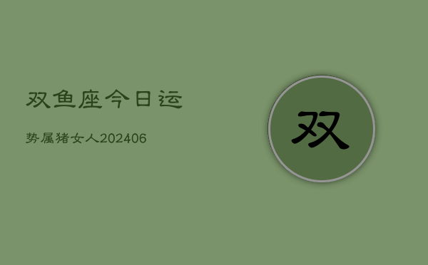 双鱼座今日运势属猪女人(6月22日)