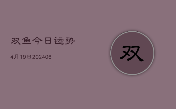 双鱼今日运势4月19日(6月22日)  第1张