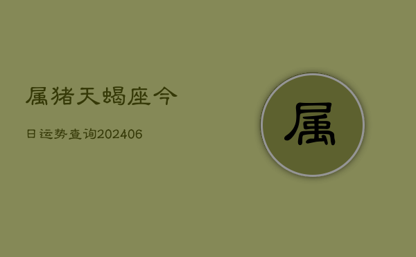 属猪天蝎座今日运势查询(6月22日)  第1张