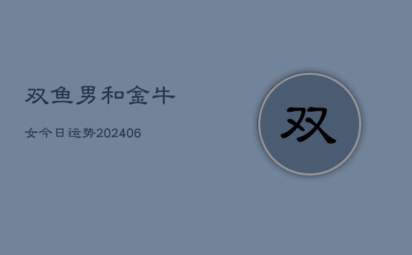 双鱼男和金牛女今日运势(6月22日)