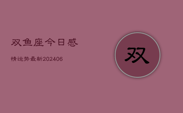 双鱼座今日感情运势最新(6月22日)