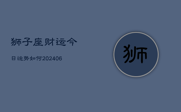狮子座财运今日运势如何(6月22日)