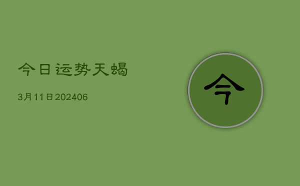 今日运势天蝎3月11日(6月22日)