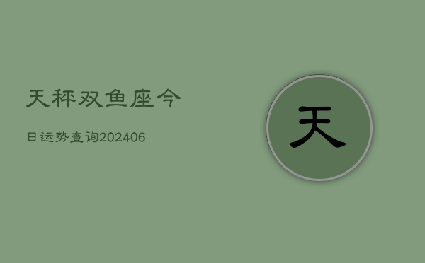 天秤双鱼座今日运势查询(6月22日)  第1张