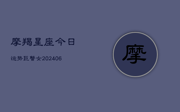摩羯星座今日运势巨蟹女(6月22日)  第1张