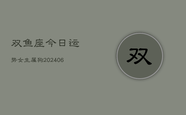 双鱼座今日运势女生属狗(6月22日)