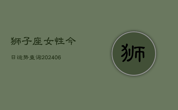 狮子座女性今日运势查询(6月22日)