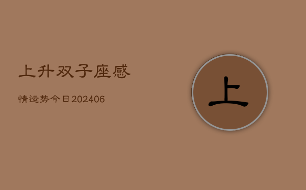上升双子座感情运势今日(6月22日)