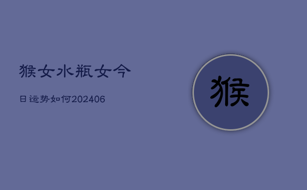 猴女水瓶女今日运势如何(6月22日)  第1张