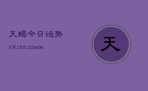 天蝎今日运势3月23日(6月22日)  第1张