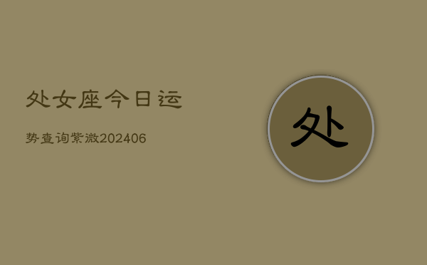 处女座今日运势查询紫微(6月22日)  第1张