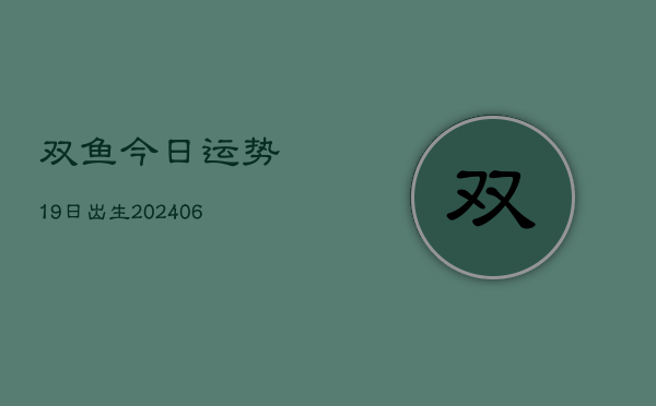 双鱼今日运势19日出生(6月22日)  第1张