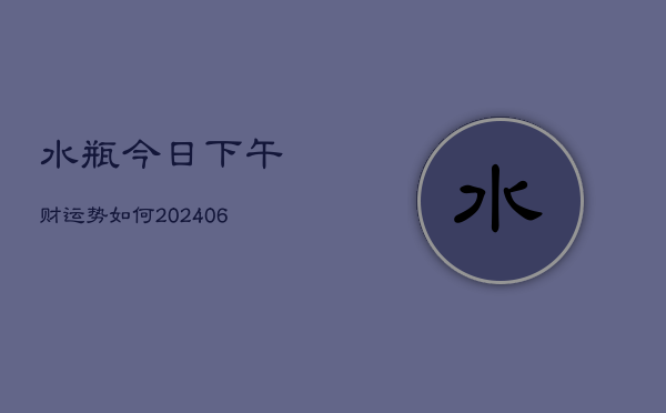 水瓶今日下午财运势如何(6月22日)  第1张