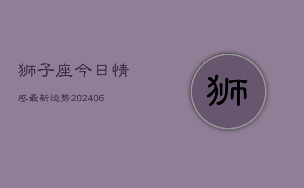 狮子座今日情感最新运势(6月22日)