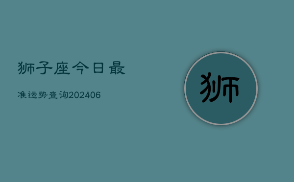 狮子座今日最准运势查询(6月22日)