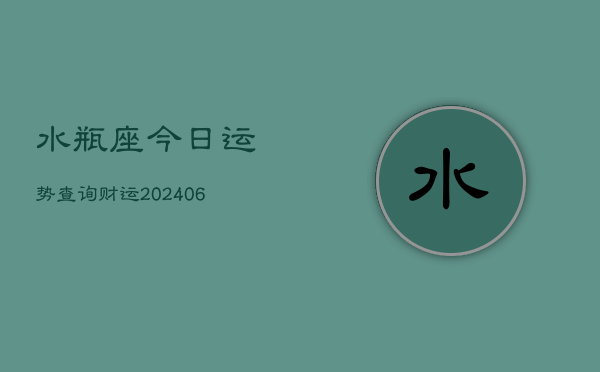 水瓶座今日运势查询财运(6月22日)