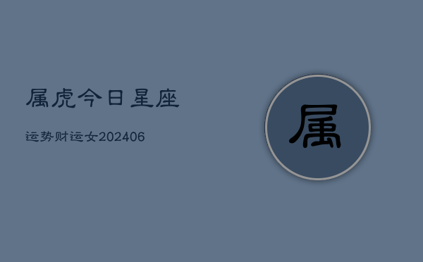 属虎今日星座运势财运女(6月22日)  第1张