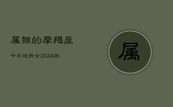 属猴的摩羯座今日运势女(6月22日)  第1张