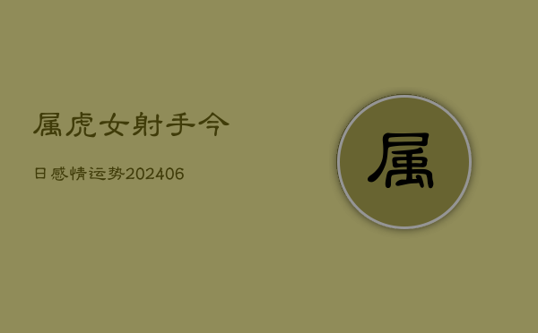 属虎女射手今日感情运势(6月22日)  第1张