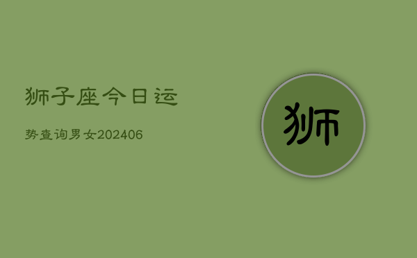 狮子座今日运势查询男女(6月22日)  第1张