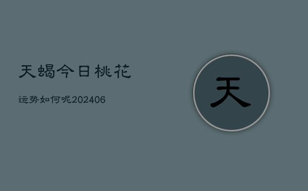 天蝎今日桃花运势如何呢(6月22日)