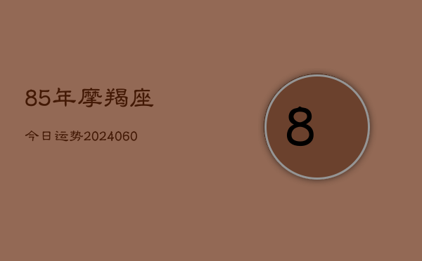 85年摩羯座今日运势(6月22日)  第1张