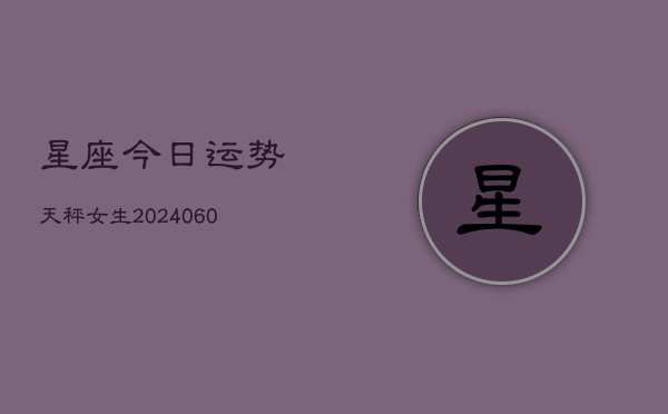 星座今日运势天秤女生(6月22日)