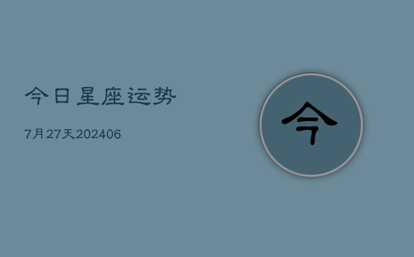 今日星座运势7月27天(6月22日)  第1张