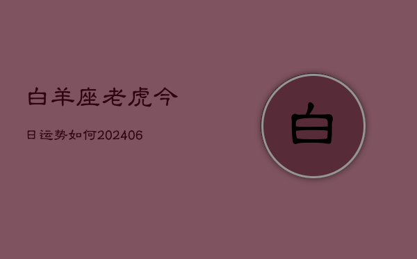 白羊座老虎今日运势如何(6月22日)  第1张