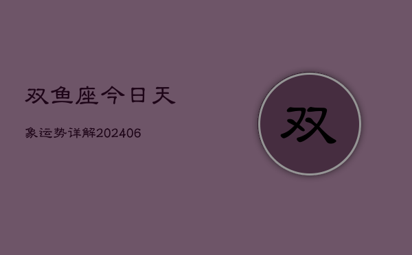 双鱼座今日天象运势详解(6月22日)  第1张