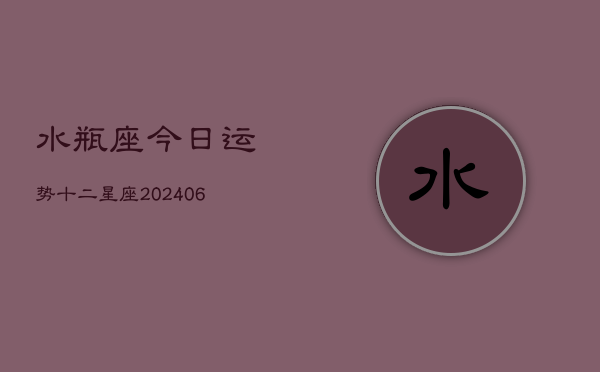 水瓶座今日运势十二星座(6月22日)
