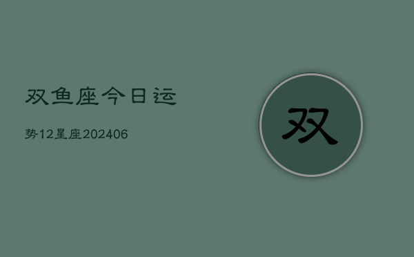 双鱼座今日运势12星座(6月22日)