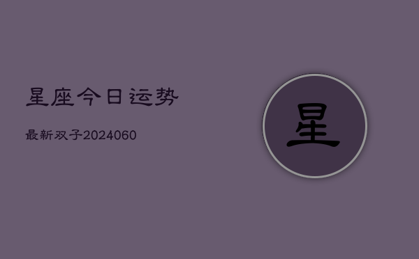 星座今日运势最新双子(6月22日)