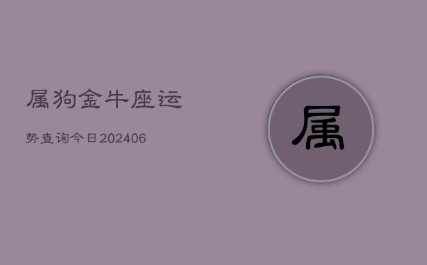 属狗金牛座运势查询今日(6月22日)  第1张