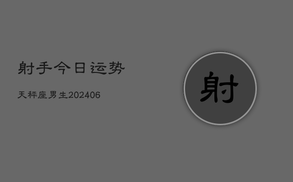 射手今日运势天秤座男生(6月22日)