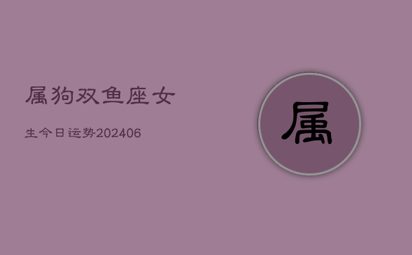 属狗双鱼座女生今日运势(6月22日)  第1张