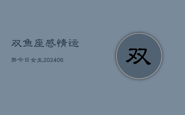 双鱼座感情运势今日女生(6月22日)
