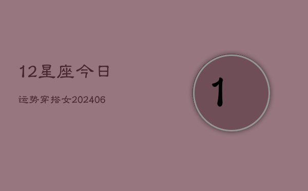 12星座今日运势穿搭女(6月22日)  第1张