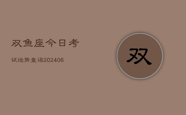 双鱼座今日考试运势查询(6月22日)
