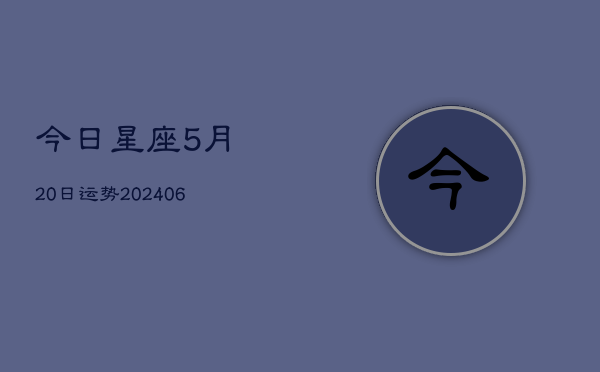今日星座5月20日运势(6月22日)  第1张