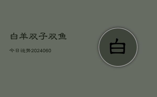 白羊双子双鱼今日运势(6月22日)