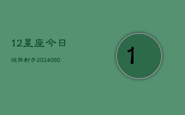 12星座今日运势射手(6月22日)  第1张